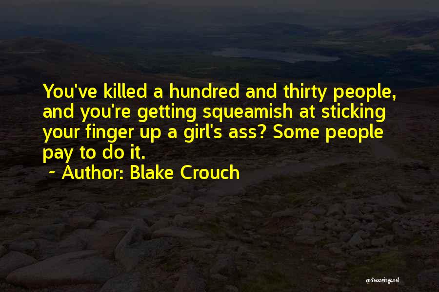 Blake Crouch Quotes: You've Killed A Hundred And Thirty People, And You're Getting Squeamish At Sticking Your Finger Up A Girl's Ass? Some