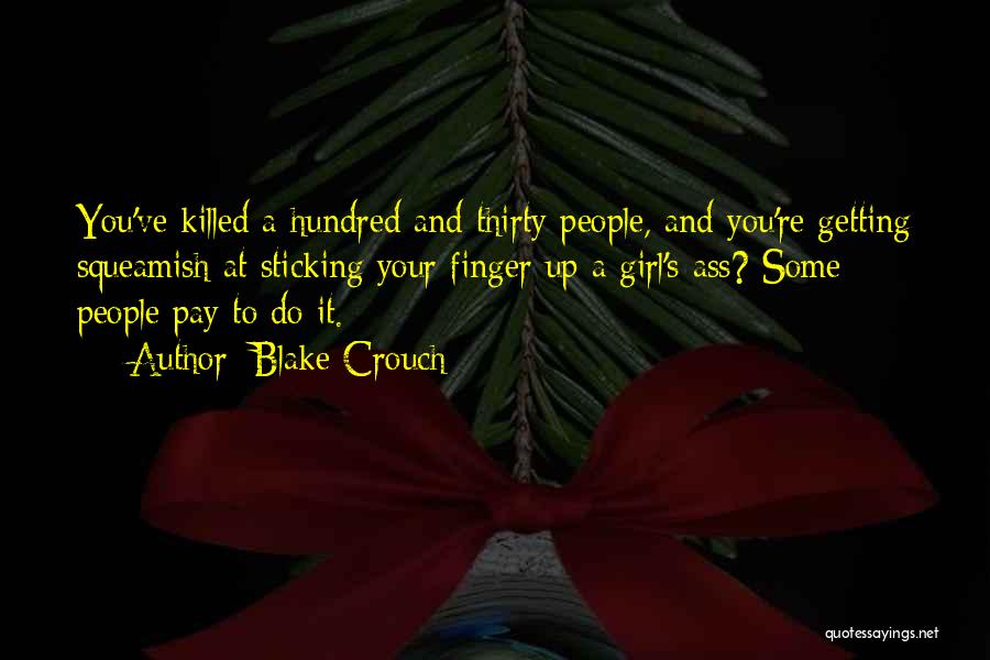 Blake Crouch Quotes: You've Killed A Hundred And Thirty People, And You're Getting Squeamish At Sticking Your Finger Up A Girl's Ass? Some