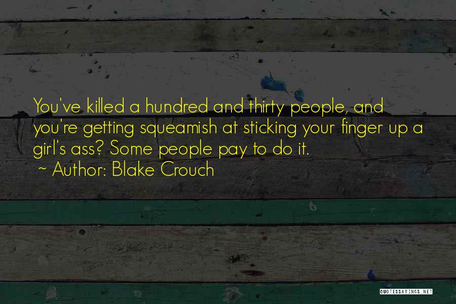 Blake Crouch Quotes: You've Killed A Hundred And Thirty People, And You're Getting Squeamish At Sticking Your Finger Up A Girl's Ass? Some