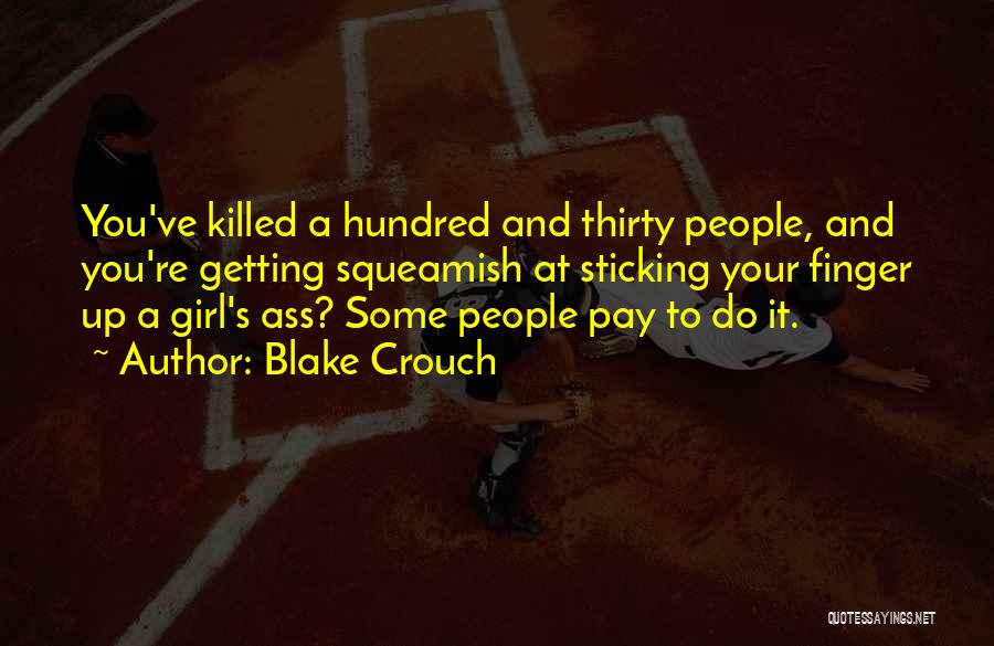 Blake Crouch Quotes: You've Killed A Hundred And Thirty People, And You're Getting Squeamish At Sticking Your Finger Up A Girl's Ass? Some