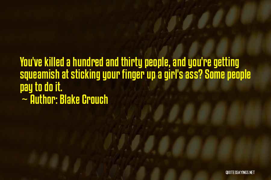 Blake Crouch Quotes: You've Killed A Hundred And Thirty People, And You're Getting Squeamish At Sticking Your Finger Up A Girl's Ass? Some