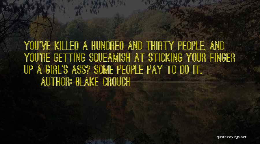 Blake Crouch Quotes: You've Killed A Hundred And Thirty People, And You're Getting Squeamish At Sticking Your Finger Up A Girl's Ass? Some