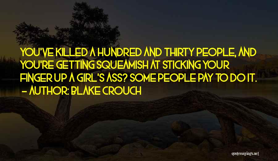 Blake Crouch Quotes: You've Killed A Hundred And Thirty People, And You're Getting Squeamish At Sticking Your Finger Up A Girl's Ass? Some