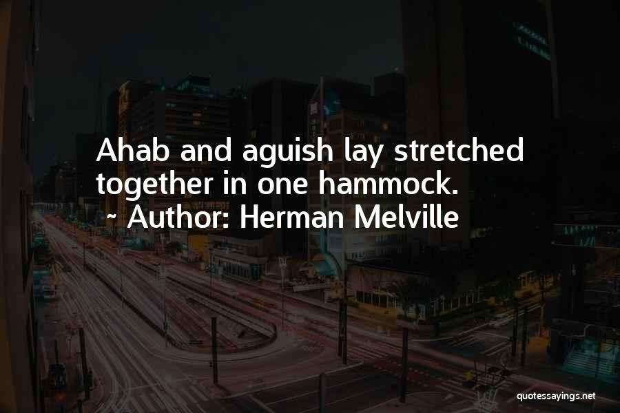 Herman Melville Quotes: Ahab And Aguish Lay Stretched Together In One Hammock.