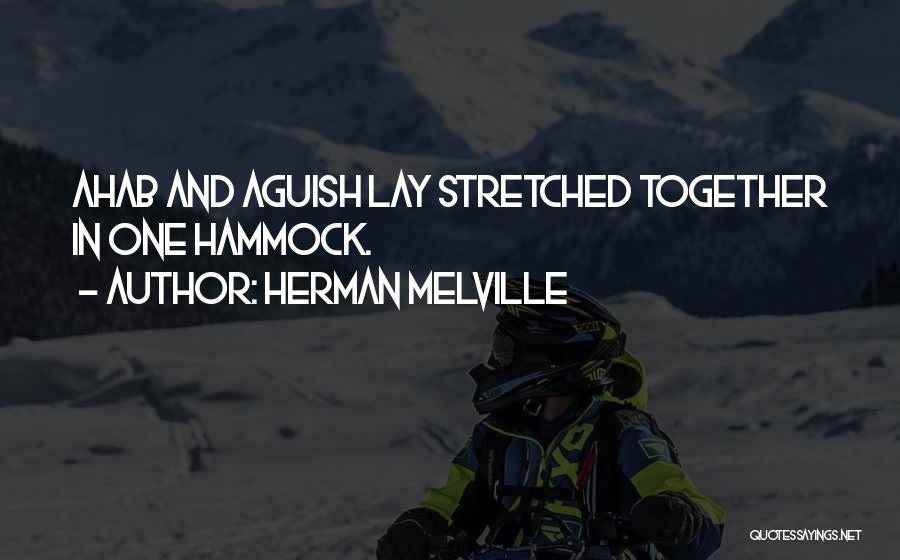 Herman Melville Quotes: Ahab And Aguish Lay Stretched Together In One Hammock.