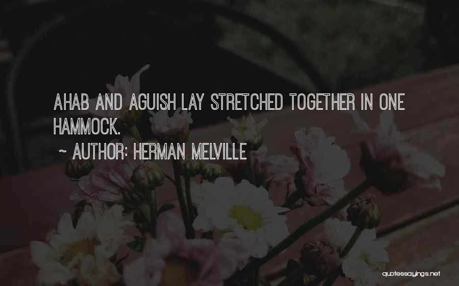 Herman Melville Quotes: Ahab And Aguish Lay Stretched Together In One Hammock.