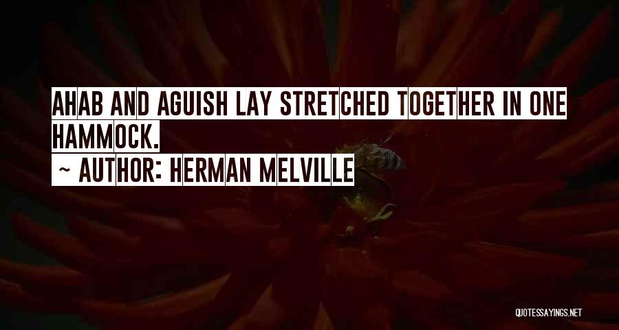 Herman Melville Quotes: Ahab And Aguish Lay Stretched Together In One Hammock.