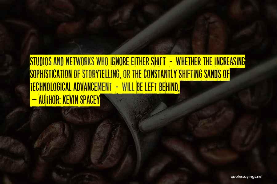 Kevin Spacey Quotes: Studios And Networks Who Ignore Either Shift - Whether The Increasing Sophistication Of Storytelling, Or The Constantly Shifting Sands Of