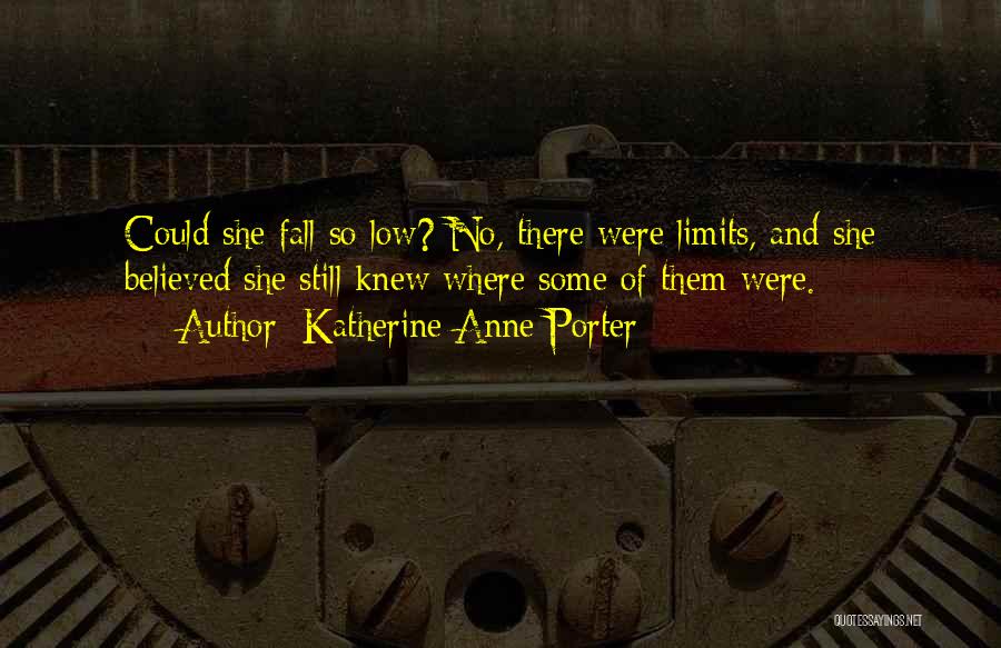 Katherine Anne Porter Quotes: Could She Fall So Low? No, There Were Limits, And She Believed She Still Knew Where Some Of Them Were.