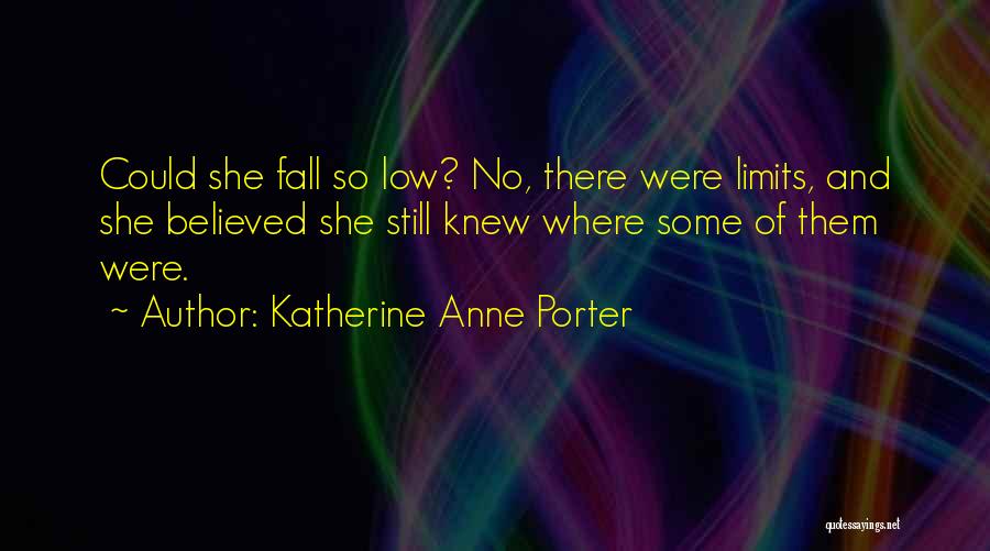 Katherine Anne Porter Quotes: Could She Fall So Low? No, There Were Limits, And She Believed She Still Knew Where Some Of Them Were.