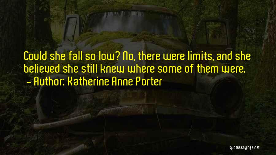 Katherine Anne Porter Quotes: Could She Fall So Low? No, There Were Limits, And She Believed She Still Knew Where Some Of Them Were.