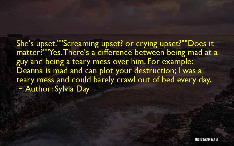 Sylvia Day Quotes: She's Upset.screaming Upset? Or Crying Upset?does It Matter?yes. There's A Difference Between Being Mad At A Guy And Being A