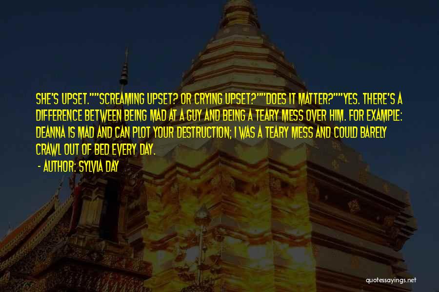 Sylvia Day Quotes: She's Upset.screaming Upset? Or Crying Upset?does It Matter?yes. There's A Difference Between Being Mad At A Guy And Being A