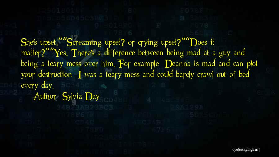 Sylvia Day Quotes: She's Upset.screaming Upset? Or Crying Upset?does It Matter?yes. There's A Difference Between Being Mad At A Guy And Being A