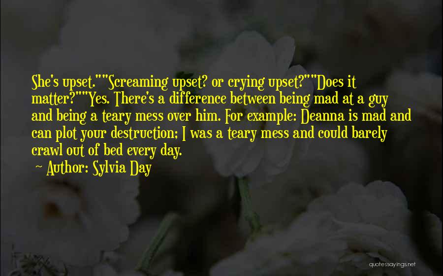 Sylvia Day Quotes: She's Upset.screaming Upset? Or Crying Upset?does It Matter?yes. There's A Difference Between Being Mad At A Guy And Being A