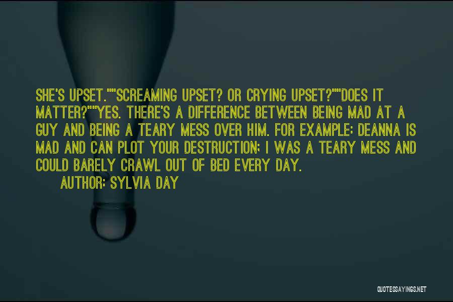 Sylvia Day Quotes: She's Upset.screaming Upset? Or Crying Upset?does It Matter?yes. There's A Difference Between Being Mad At A Guy And Being A