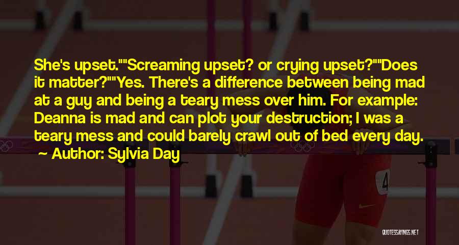 Sylvia Day Quotes: She's Upset.screaming Upset? Or Crying Upset?does It Matter?yes. There's A Difference Between Being Mad At A Guy And Being A