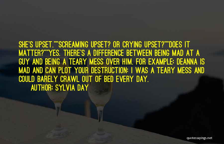 Sylvia Day Quotes: She's Upset.screaming Upset? Or Crying Upset?does It Matter?yes. There's A Difference Between Being Mad At A Guy And Being A