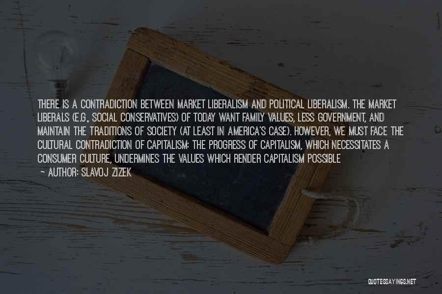 Slavoj Zizek Quotes: There Is A Contradiction Between Market Liberalism And Political Liberalism. The Market Liberals (e.g., Social Conservatives) Of Today Want Family