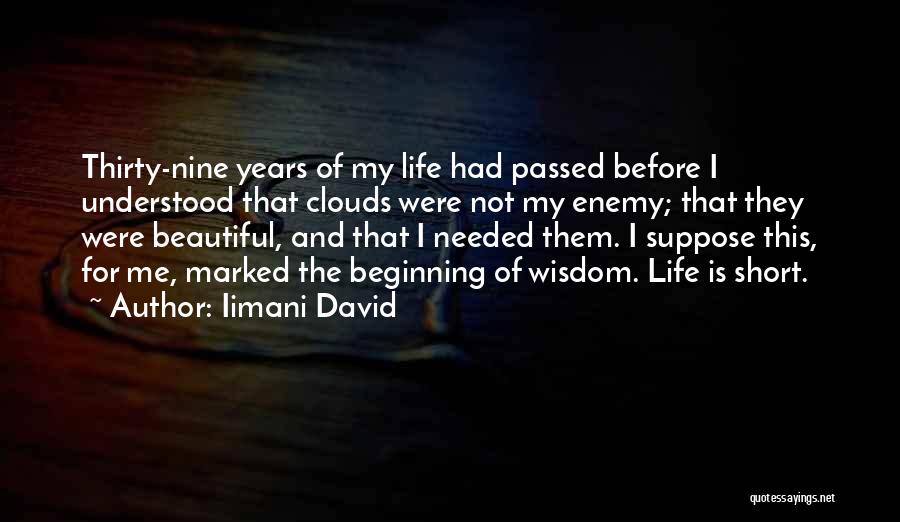 Iimani David Quotes: Thirty-nine Years Of My Life Had Passed Before I Understood That Clouds Were Not My Enemy; That They Were Beautiful,