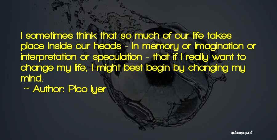Pico Iyer Quotes: I Sometimes Think That So Much Of Our Life Takes Place Inside Our Heads - In Memory Or Imagination Or