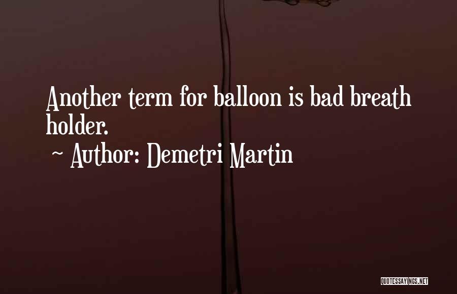 Demetri Martin Quotes: Another Term For Balloon Is Bad Breath Holder.