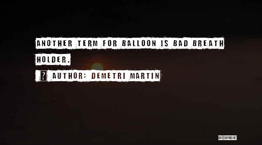 Demetri Martin Quotes: Another Term For Balloon Is Bad Breath Holder.