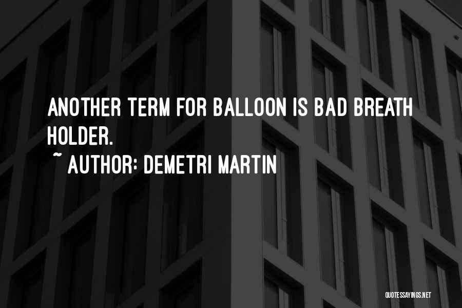 Demetri Martin Quotes: Another Term For Balloon Is Bad Breath Holder.