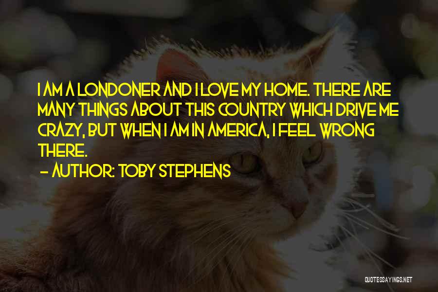 Toby Stephens Quotes: I Am A Londoner And I Love My Home. There Are Many Things About This Country Which Drive Me Crazy,