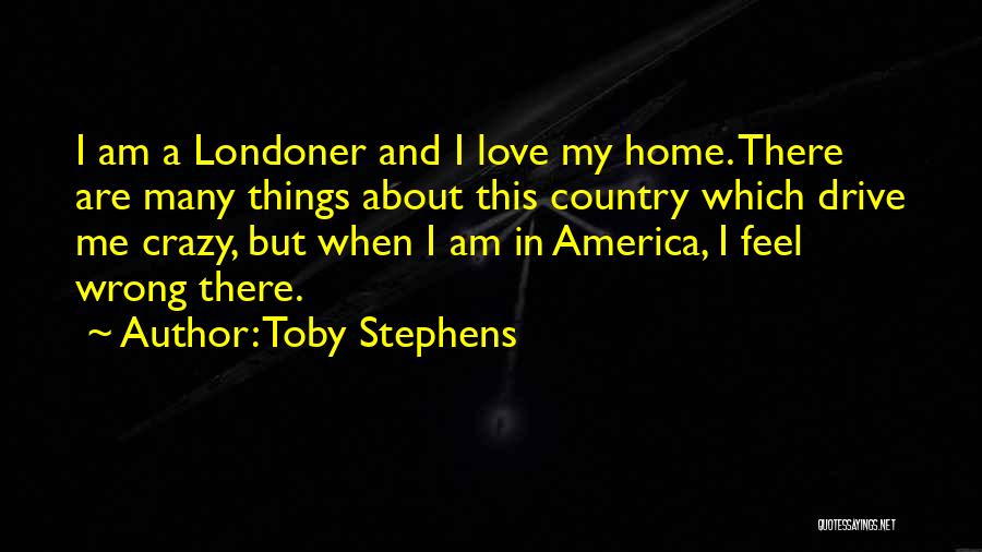 Toby Stephens Quotes: I Am A Londoner And I Love My Home. There Are Many Things About This Country Which Drive Me Crazy,