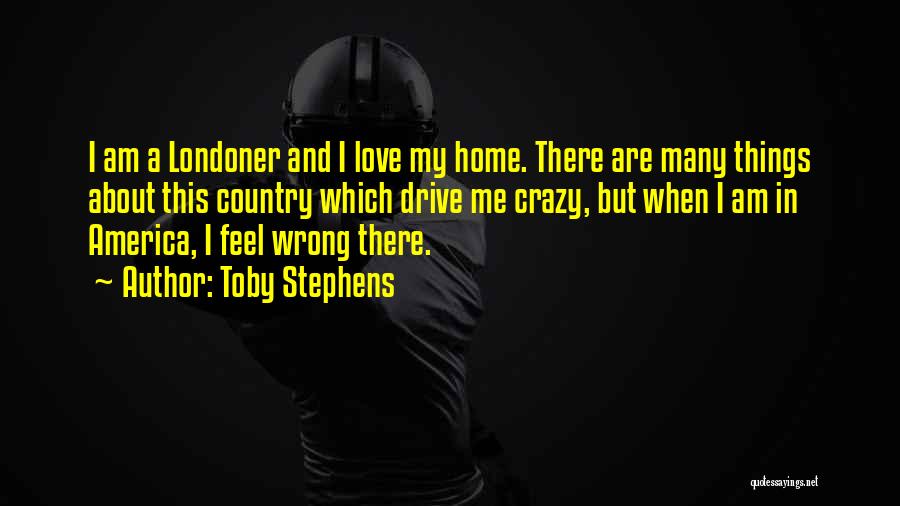 Toby Stephens Quotes: I Am A Londoner And I Love My Home. There Are Many Things About This Country Which Drive Me Crazy,