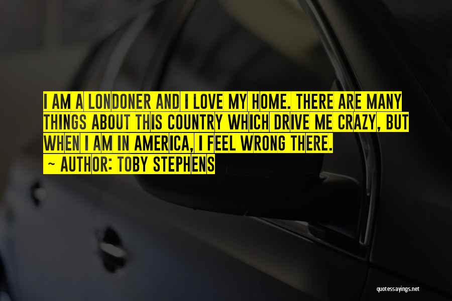Toby Stephens Quotes: I Am A Londoner And I Love My Home. There Are Many Things About This Country Which Drive Me Crazy,