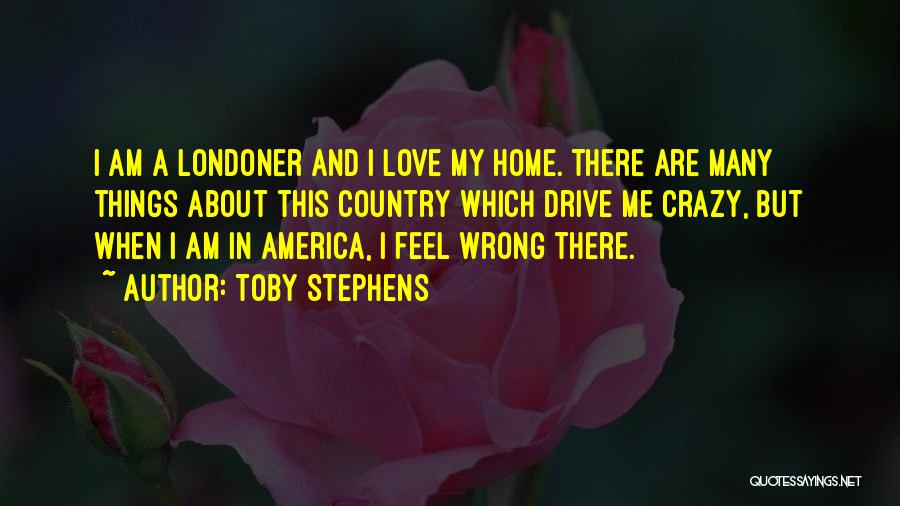 Toby Stephens Quotes: I Am A Londoner And I Love My Home. There Are Many Things About This Country Which Drive Me Crazy,