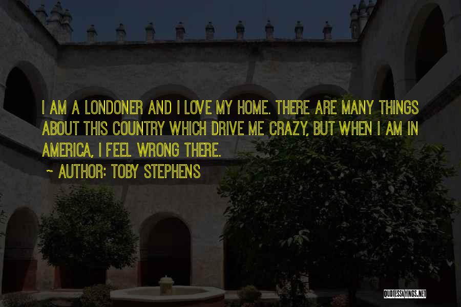 Toby Stephens Quotes: I Am A Londoner And I Love My Home. There Are Many Things About This Country Which Drive Me Crazy,