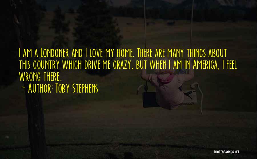 Toby Stephens Quotes: I Am A Londoner And I Love My Home. There Are Many Things About This Country Which Drive Me Crazy,