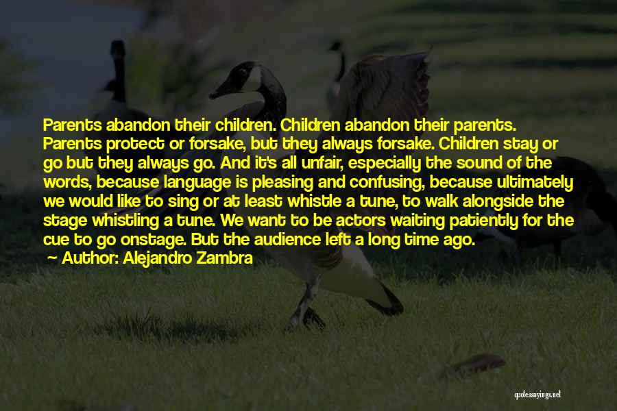 Alejandro Zambra Quotes: Parents Abandon Their Children. Children Abandon Their Parents. Parents Protect Or Forsake, But They Always Forsake. Children Stay Or Go