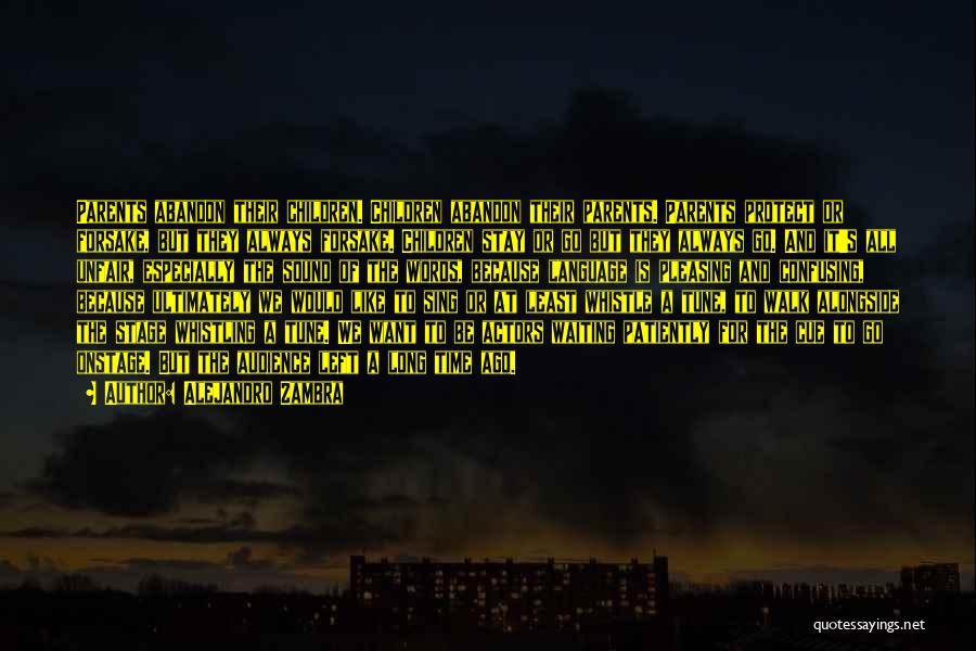 Alejandro Zambra Quotes: Parents Abandon Their Children. Children Abandon Their Parents. Parents Protect Or Forsake, But They Always Forsake. Children Stay Or Go