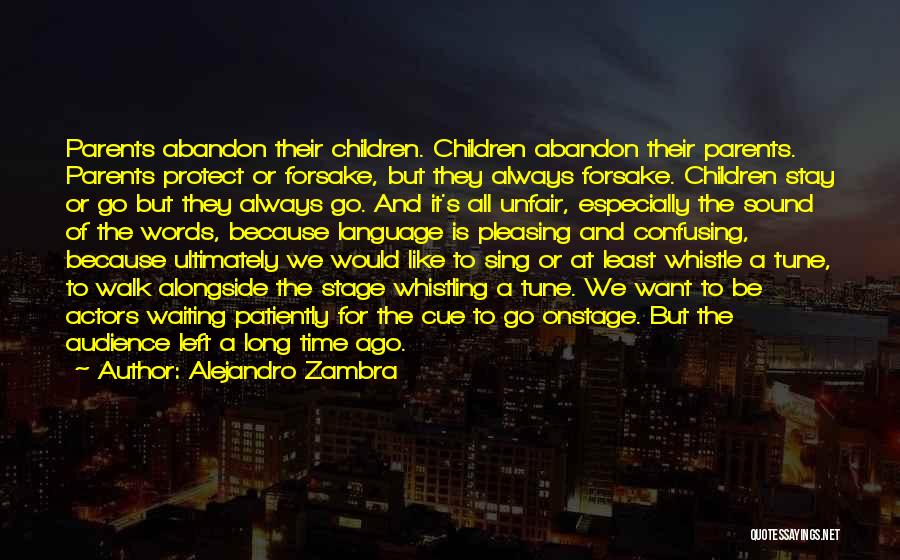 Alejandro Zambra Quotes: Parents Abandon Their Children. Children Abandon Their Parents. Parents Protect Or Forsake, But They Always Forsake. Children Stay Or Go