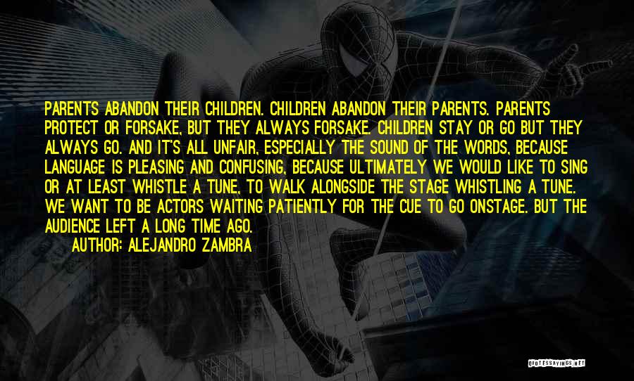 Alejandro Zambra Quotes: Parents Abandon Their Children. Children Abandon Their Parents. Parents Protect Or Forsake, But They Always Forsake. Children Stay Or Go