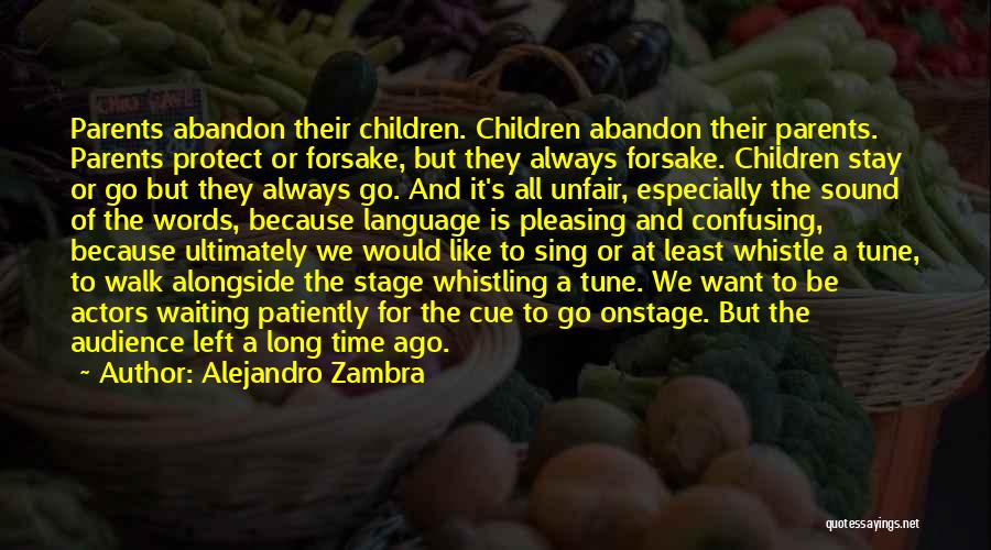 Alejandro Zambra Quotes: Parents Abandon Their Children. Children Abandon Their Parents. Parents Protect Or Forsake, But They Always Forsake. Children Stay Or Go