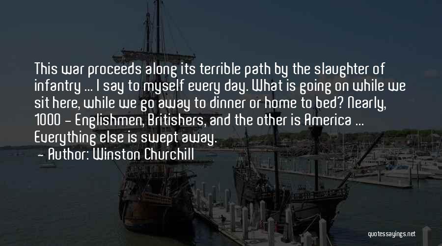 Winston Churchill Quotes: This War Proceeds Along Its Terrible Path By The Slaughter Of Infantry ... I Say To Myself Every Day. What