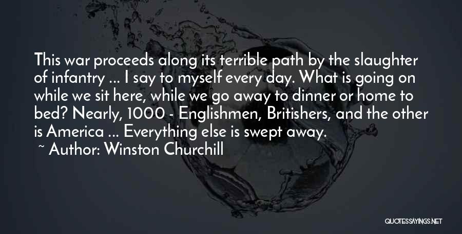 Winston Churchill Quotes: This War Proceeds Along Its Terrible Path By The Slaughter Of Infantry ... I Say To Myself Every Day. What