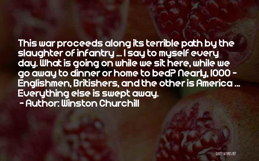 Winston Churchill Quotes: This War Proceeds Along Its Terrible Path By The Slaughter Of Infantry ... I Say To Myself Every Day. What