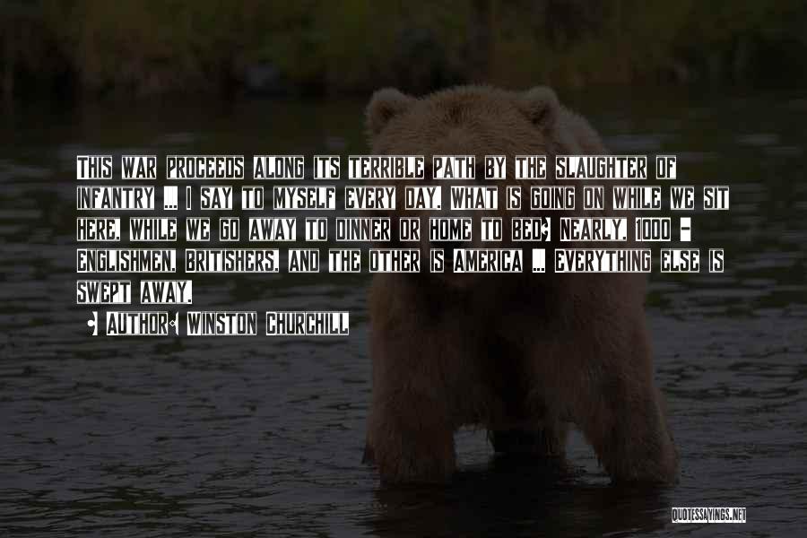 Winston Churchill Quotes: This War Proceeds Along Its Terrible Path By The Slaughter Of Infantry ... I Say To Myself Every Day. What