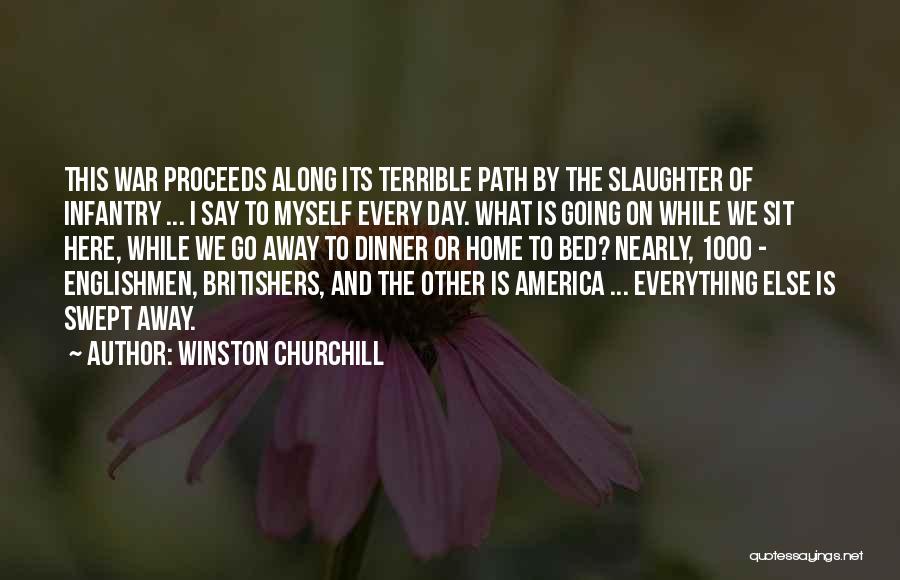 Winston Churchill Quotes: This War Proceeds Along Its Terrible Path By The Slaughter Of Infantry ... I Say To Myself Every Day. What