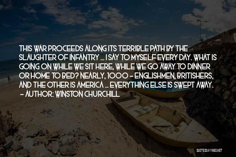 Winston Churchill Quotes: This War Proceeds Along Its Terrible Path By The Slaughter Of Infantry ... I Say To Myself Every Day. What