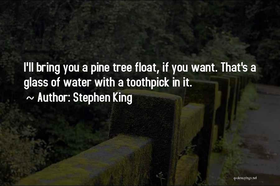 Stephen King Quotes: I'll Bring You A Pine Tree Float, If You Want. That's A Glass Of Water With A Toothpick In It.