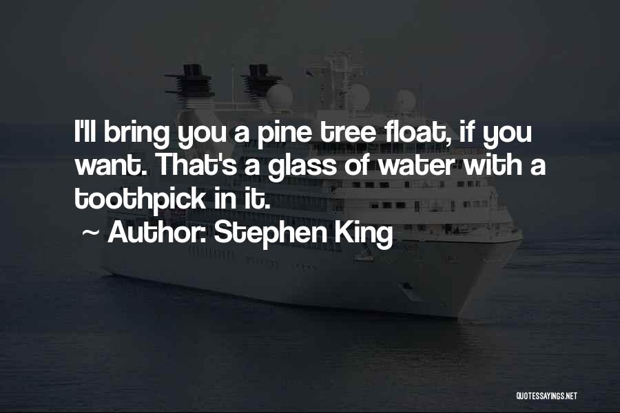 Stephen King Quotes: I'll Bring You A Pine Tree Float, If You Want. That's A Glass Of Water With A Toothpick In It.