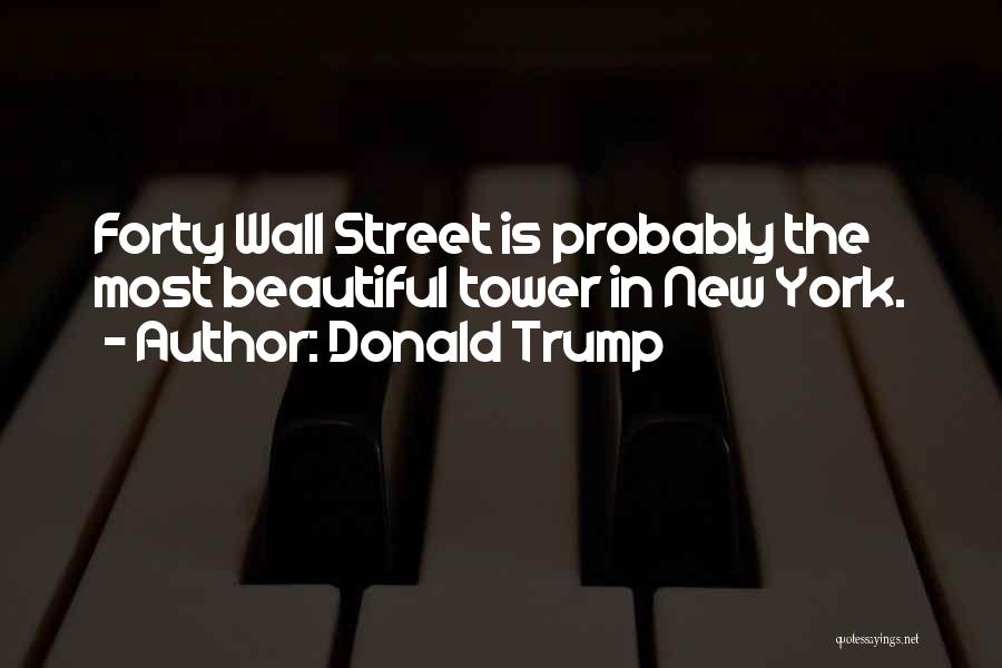 Donald Trump Quotes: Forty Wall Street Is Probably The Most Beautiful Tower In New York.