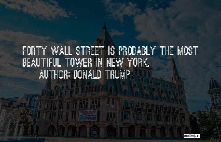 Donald Trump Quotes: Forty Wall Street Is Probably The Most Beautiful Tower In New York.